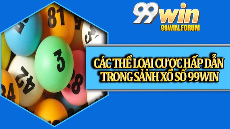 Các thể loại cược hấp dẫn trong sảnh Xổ Số 99win