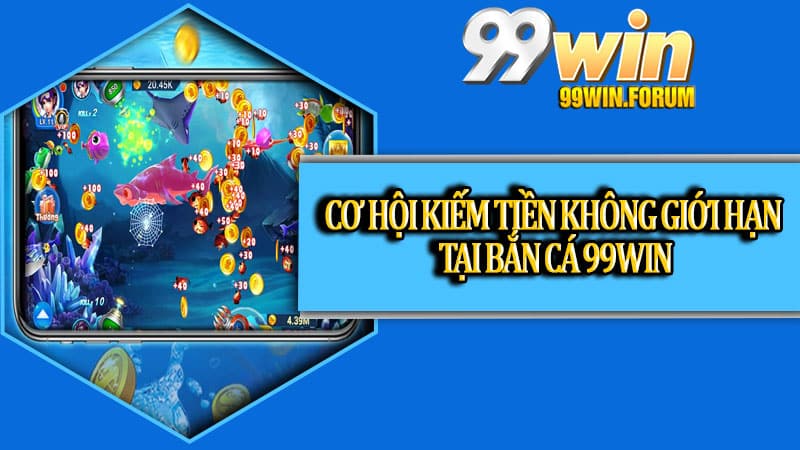 Cơ hội kiếm tiền không giới hạn tại bắn cá 99win