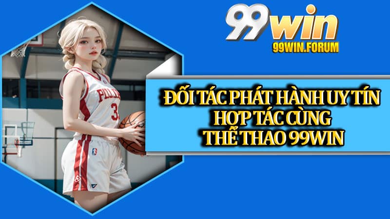 Đối tác phát hành uy tín hợp tác cùng thể thao 99win