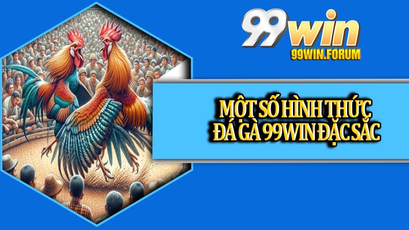 Một số hình thức đá gà 99win đặc sắc có thể bạn chưa từng thử