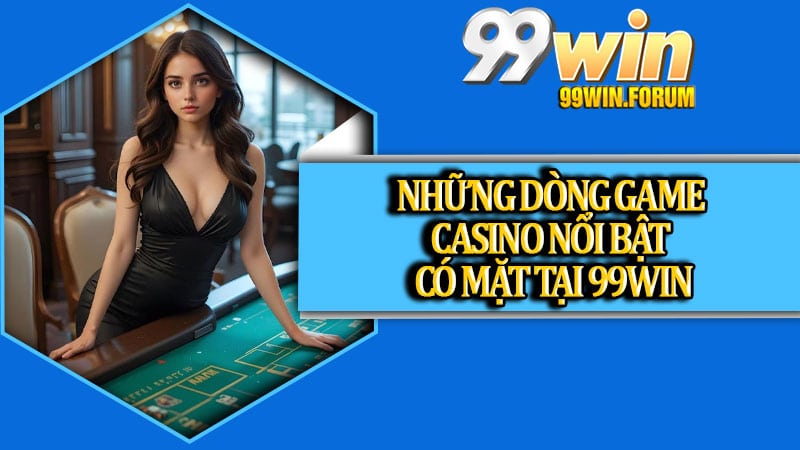 Những dòng game Casino nổi bật có mặt tại 99win