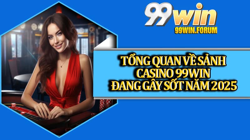 Tổng quan về sảnh casino 99win đang gây sốt năm 2025