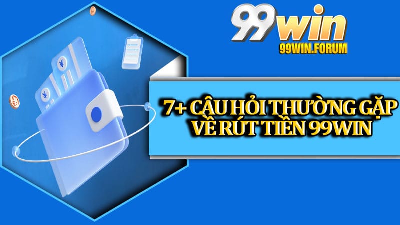 7+ Câu hỏi thường gặp về rút tiền 99win