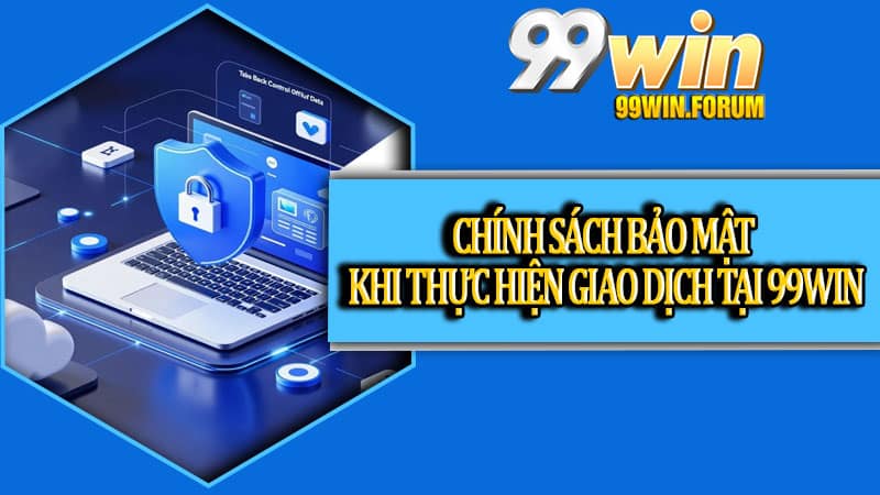 Chính sách bảo mật khi thực hiện giao dịch tại 99win