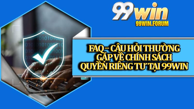 FAQ – Câu hỏi thường gặp về chính sách quyền riêng tư tại 99win