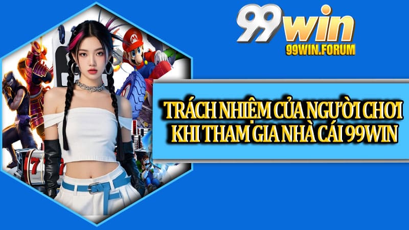 Trách nhiệm của người chơi khi tham gia nhà cái 99win